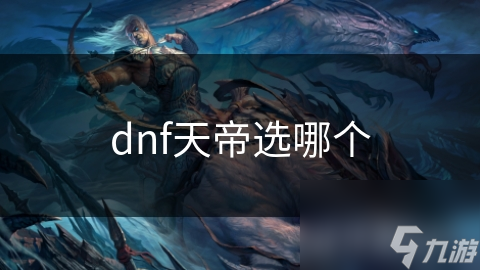 dnf天帝选哪个