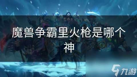 魔兽争霸里火枪是哪个神