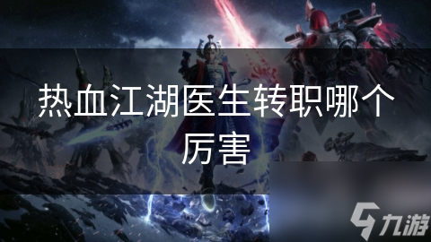 热血江湖医生转职哪个厉害