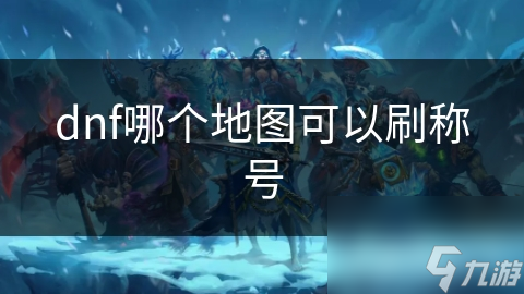 dnf哪个地图可以刷称号
