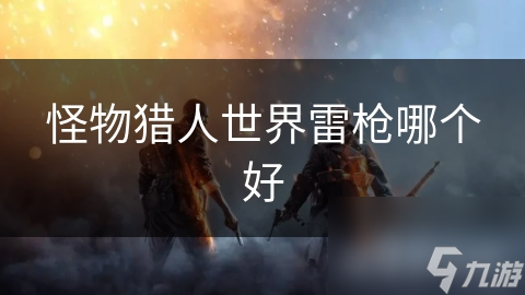 怪物猎人世界雷枪哪个好
