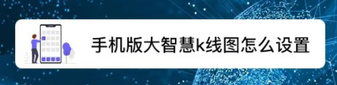 大智慧如何恢复k线 手机版大智慧k线图怎么设置