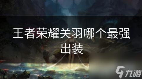 王者荣耀关羽哪个最强出装