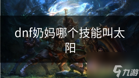 dnf奶妈哪个技能叫太阳