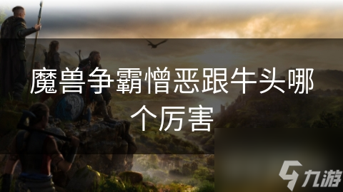 魔兽争霸憎恶跟牛头哪个厉害