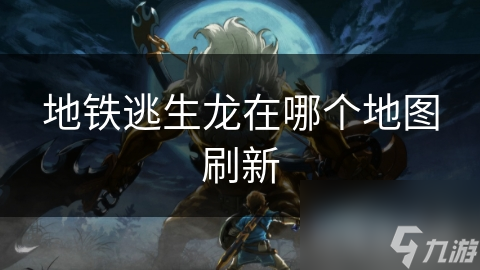地铁逃生龙在哪个地图刷新