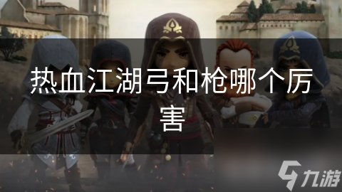 热血江湖弓和枪哪个厉害