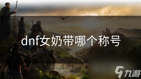 dnf女奶带哪个称号