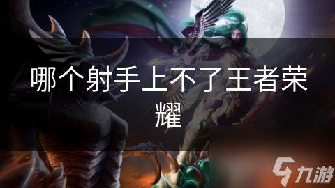 哪个射手上不了王者荣耀