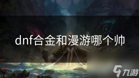 dnf合金和漫游哪个帅