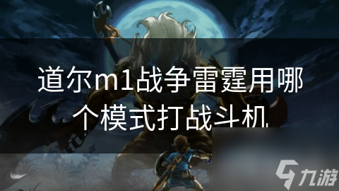 道尔m1战争雷霆用哪个模式打战斗机