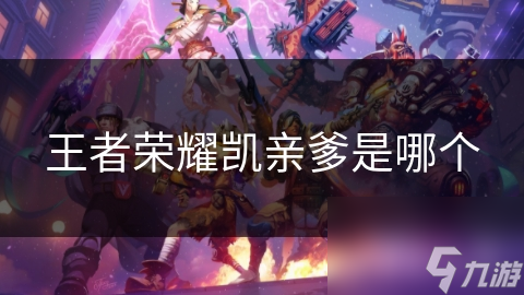 王者荣耀凯亲爹是哪个