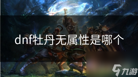 dnf牡丹无属性是哪个