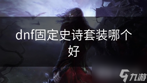 dnf固定史诗套装哪个好
