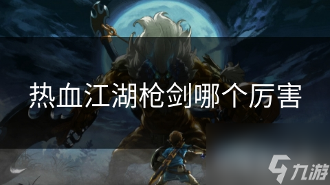 热血江湖枪剑哪个厉害