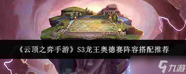 《云顶之弈手游》S3龙王奥德赛阵容搭配推荐