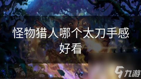 怪物猎人哪个太刀手感好看