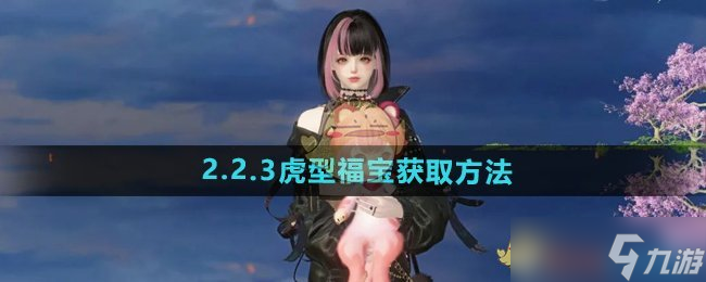 《逆水寒手游》2.2.3虎型福宝获取方法