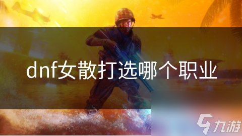 dnf女散打选哪个职业
