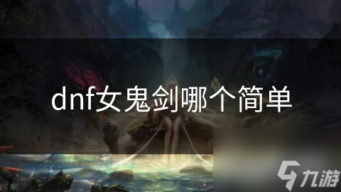 dnf女鬼剑哪个简单