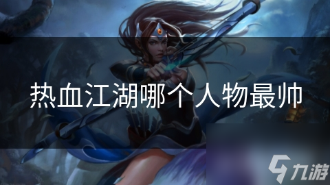 热血江湖哪个人物最帅