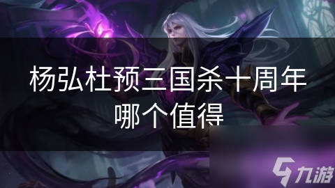 杨弘杜预三国杀十周年哪个值得