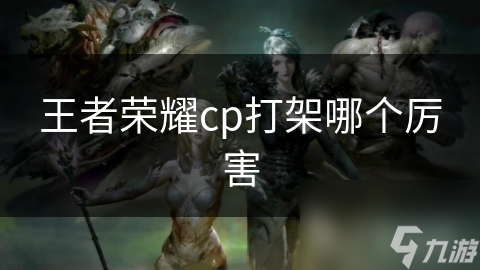 王者荣耀cp打架哪个厉害