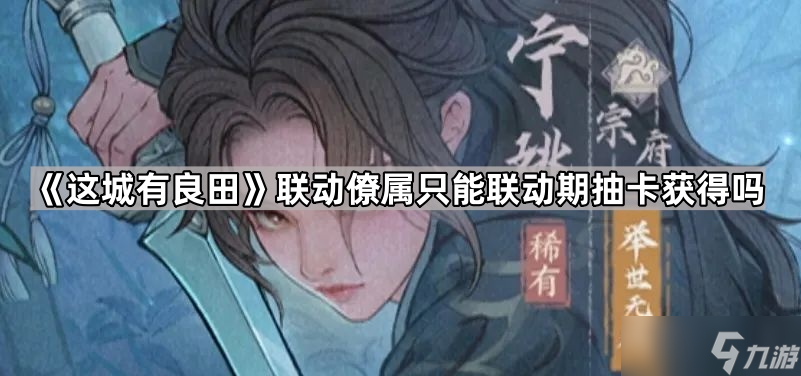 《这城有良田》联动僚属只能联动期抽卡获取吗