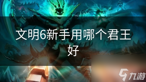 文明6新手用哪个君王好