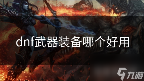 dnf武器装备哪个好用
