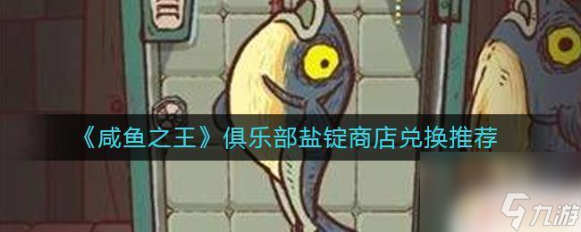 咸鱼之王葬冷少怎么打 《咸鱼之王》俱乐部盐锭商店兑换攻略