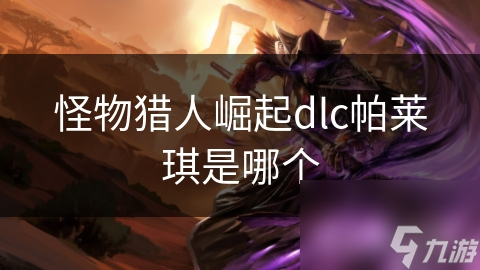 怪物猎人崛起dlc帕莱琪是哪个
