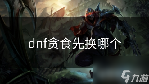dnf贪食先换哪个