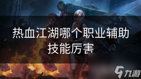 热血江湖哪个职业辅助技能厉害