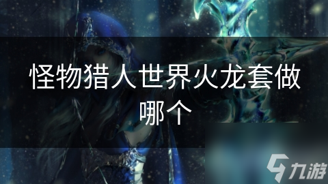 怪物猎人世界火龙套做哪个