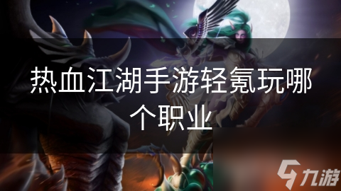 热血江湖手游轻氪玩哪个职业
