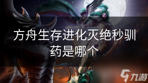 方舟生存进化灭绝秒驯药是哪个