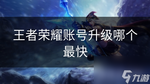 王者荣耀账号升级哪个最快