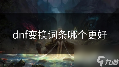 dnf变换词条哪个更好