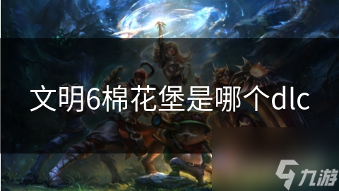 文明6棉花堡是哪个dlc