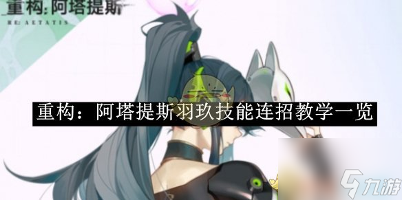 重构阿塔提斯羽玖技能连招教学介绍