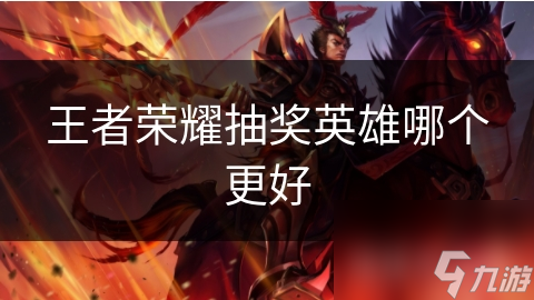 王者荣耀抽奖英雄哪个更好