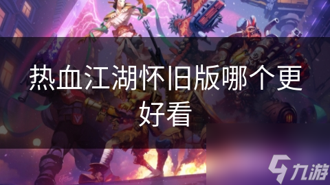 热血江湖怀旧版哪个更好看