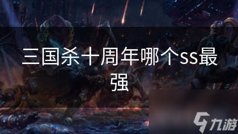 三国杀十周年哪个ss最强
