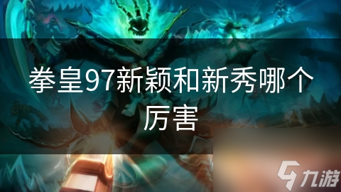 拳皇97新颖和新秀哪个厉害