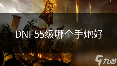 DNF55级哪个手炮好