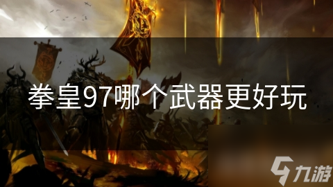 拳皇97哪个武器更好玩