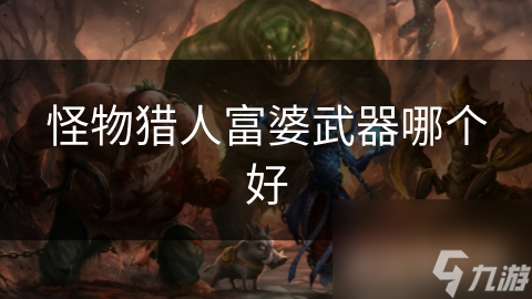 怪物猎人富婆武器哪个好