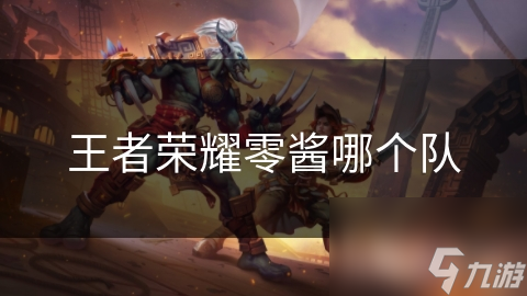王者荣耀零酱哪个队