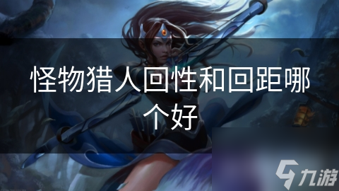 怪物猎人回性和回距哪个好